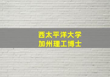 西太平洋大学 加州理工博士